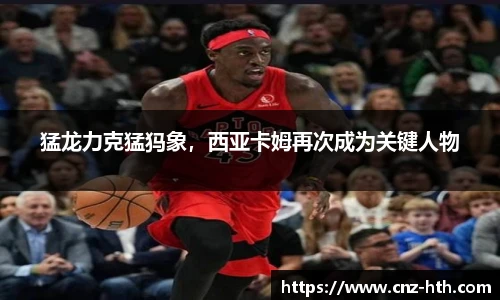 猛龙力克猛犸象，西亚卡姆再次成为关键人物