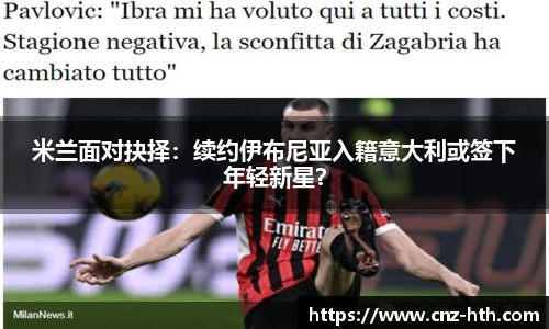 米兰面对抉择：续约伊布尼亚入籍意大利或签下年轻新星？