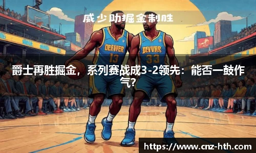 爵士再胜掘金，系列赛战成3-2领先：能否一鼓作气？