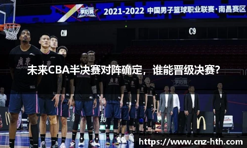 未来CBA半决赛对阵确定，谁能晋级决赛？