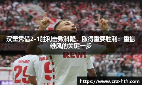 汉堡凭借2-1胜利击败科隆，取得重要胜利：重振雄风的关键一步