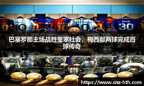 巴塞罗那主场战胜皇家社会，梅西献两球完成百球传奇