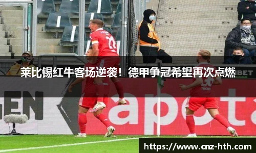 莱比锡红牛客场逆袭！德甲争冠希望再次点燃