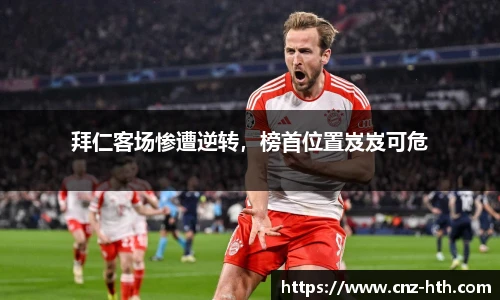 拜仁客场惨遭逆转，榜首位置岌岌可危