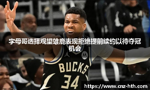 字母哥选择观望雄鹿表现拒绝提前续约以待夺冠机会