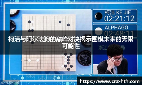 柯洁与阿尔法狗的巅峰对决揭示围棋未来的无限可能性