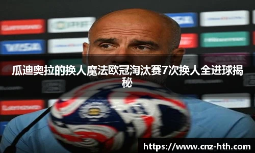 瓜迪奥拉的换人魔法欧冠淘汰赛7次换人全进球揭秘