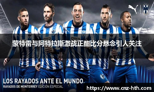 蒙特雷与阿特拉斯激战正酣比分悬念引人关注