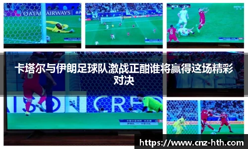 卡塔尔与伊朗足球队激战正酣谁将赢得这场精彩对决