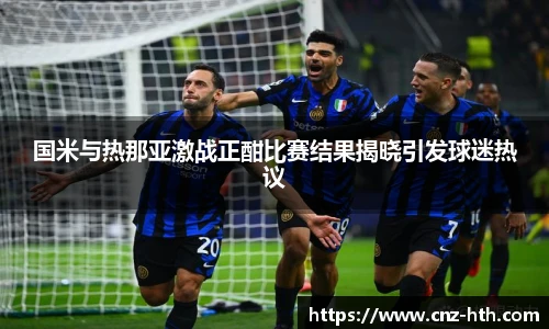 国米与热那亚激战正酣比赛结果揭晓引发球迷热议