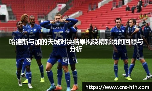 哈德斯与加的夫城对决结果揭晓精彩瞬间回顾与分析