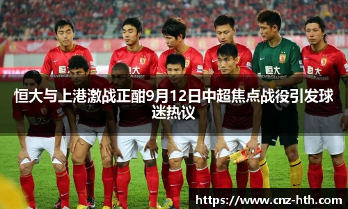 恒大与上港激战正酣9月12日中超焦点战役引发球迷热议