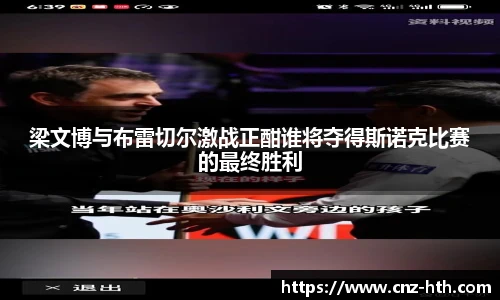 梁文博与布雷切尔激战正酣谁将夺得斯诺克比赛的最终胜利