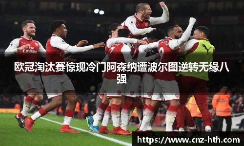 欧冠淘汰赛惊现冷门阿森纳遭波尔图逆转无缘八强